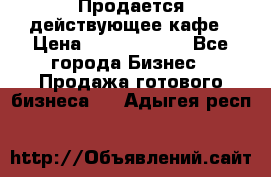 Продается действующее кафе › Цена ­ 18 000 000 - Все города Бизнес » Продажа готового бизнеса   . Адыгея респ.